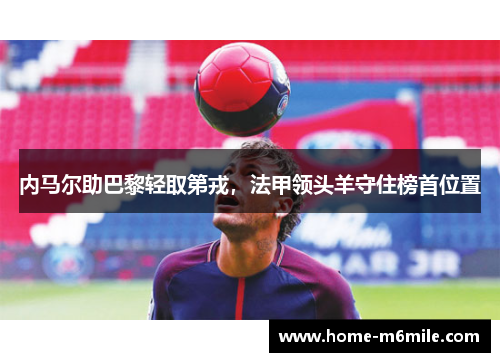 内马尔助巴黎轻取第戎,法甲领头羊守住榜首位置