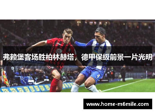 弗赖堡客场胜柏林赫塔，德甲保级前景一片光明