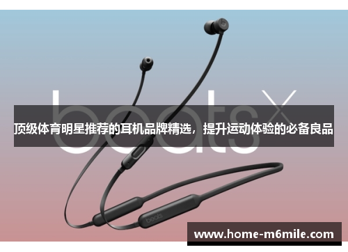 顶级体育明星推荐的耳机品牌精选，提升运动体验的必备良品