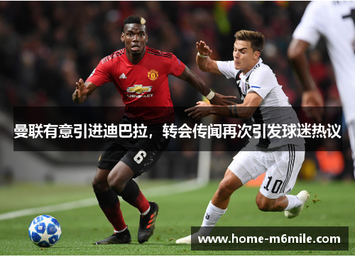 曼联有意引进迪巴拉，转会传闻再次引发球迷热议