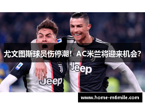 尤文图斯球员伤停潮！AC米兰将迎来机会？