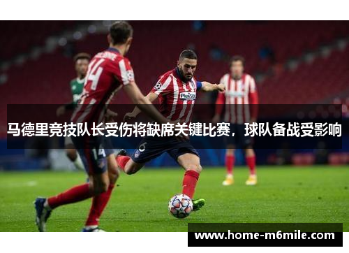马德里竞技队长受伤将缺席关键比赛，球队备战受影响