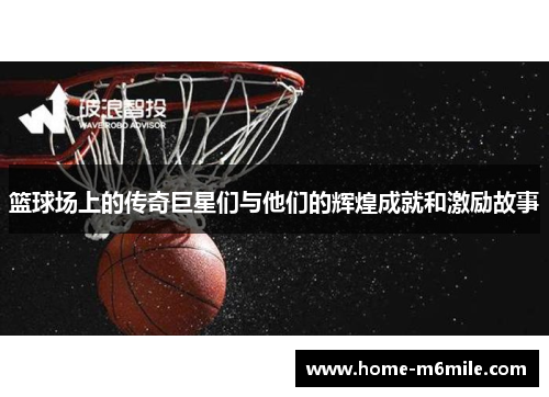 篮球场上的传奇巨星们与他们的辉煌成就和激励故事