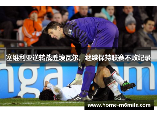 塞维利亚逆转战胜埃瓦尔，继续保持联赛不败纪录