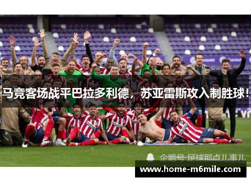 马竞客场战平巴拉多利德，苏亚雷斯攻入制胜球！