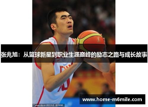 张兆旭：从篮球新星到职业生涯巅峰的励志之路与成长故事